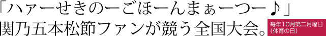 「ハァーせきのーごほーんまぁーつー♪」関乃五本松節ファンが競う全国大会。