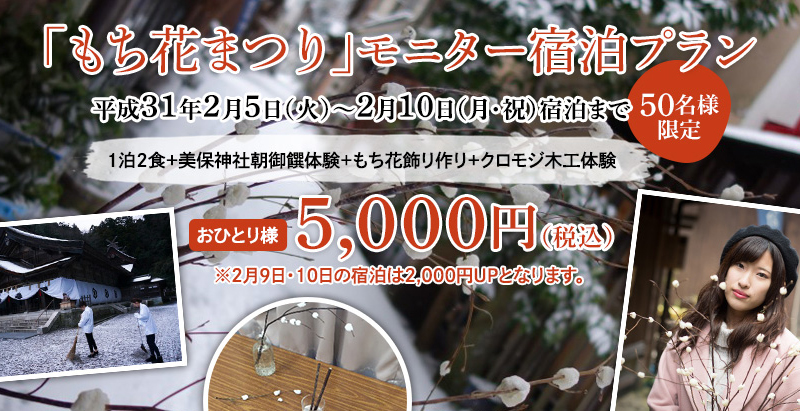 もち花まつりモニター宿泊プラン平成31年2月5日～2月10日宿泊まで＜50名様限定＞1泊2食＋美保神社朝御饌体験＋もち花飾り作り＋クロモジ木工体験 おひとり様５，０００円（税込）※2月9・10日の宿泊は2,000円ＵＰとなります。